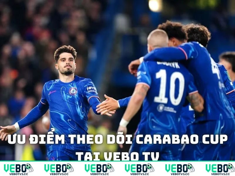 Ưu điểm khi theo dõi Carabao Cup trên nền tảng Vebo tv